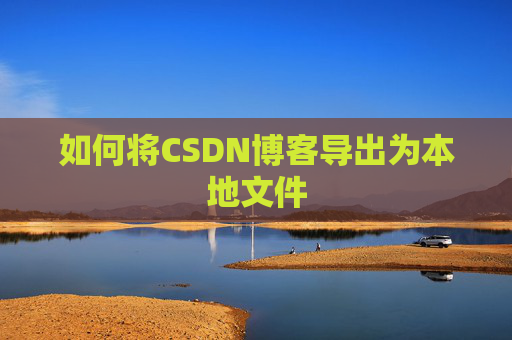 如何将CSDN博客导出为本地文件